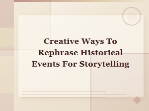 Creative Ways to Rephrase Historical Events for Compelling Storytelling