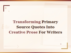 Transforming Primary Source Quotes Into Compelling Creative Prose